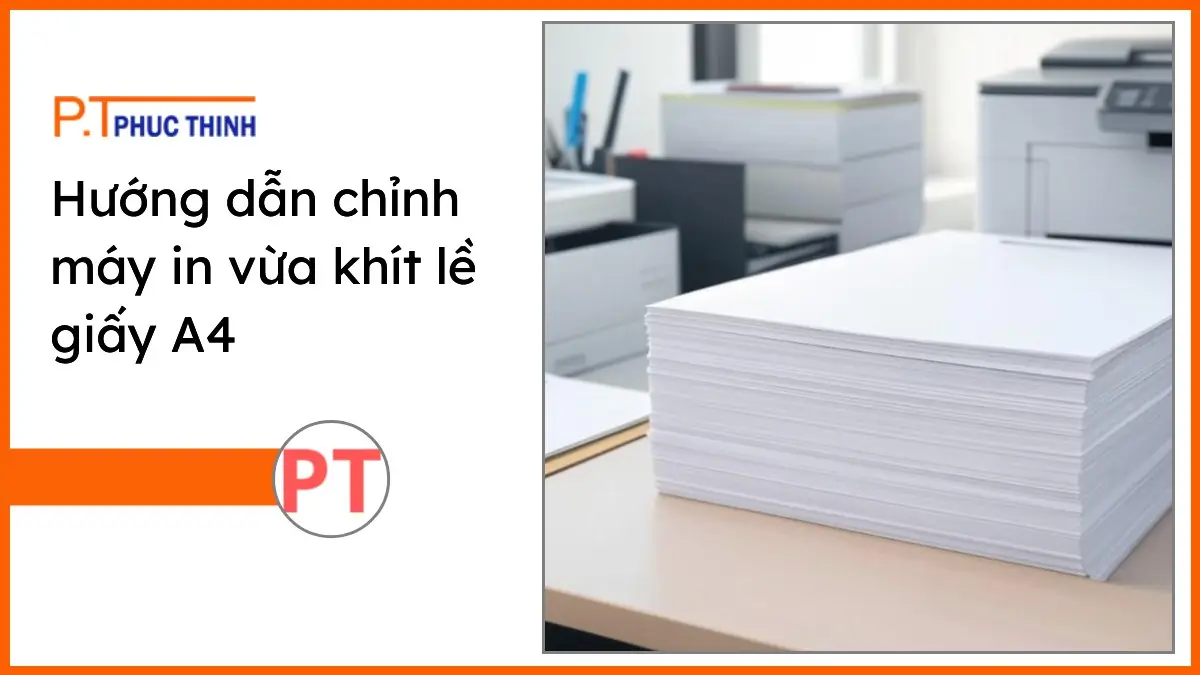 Chồng giấy in A4 trắng sáng và bộ văn phòng phẩm PT Phúc Thịnh trên bàn làm việc hiện đại, hướng dẫn chỉnh máy in vừa khít lề.