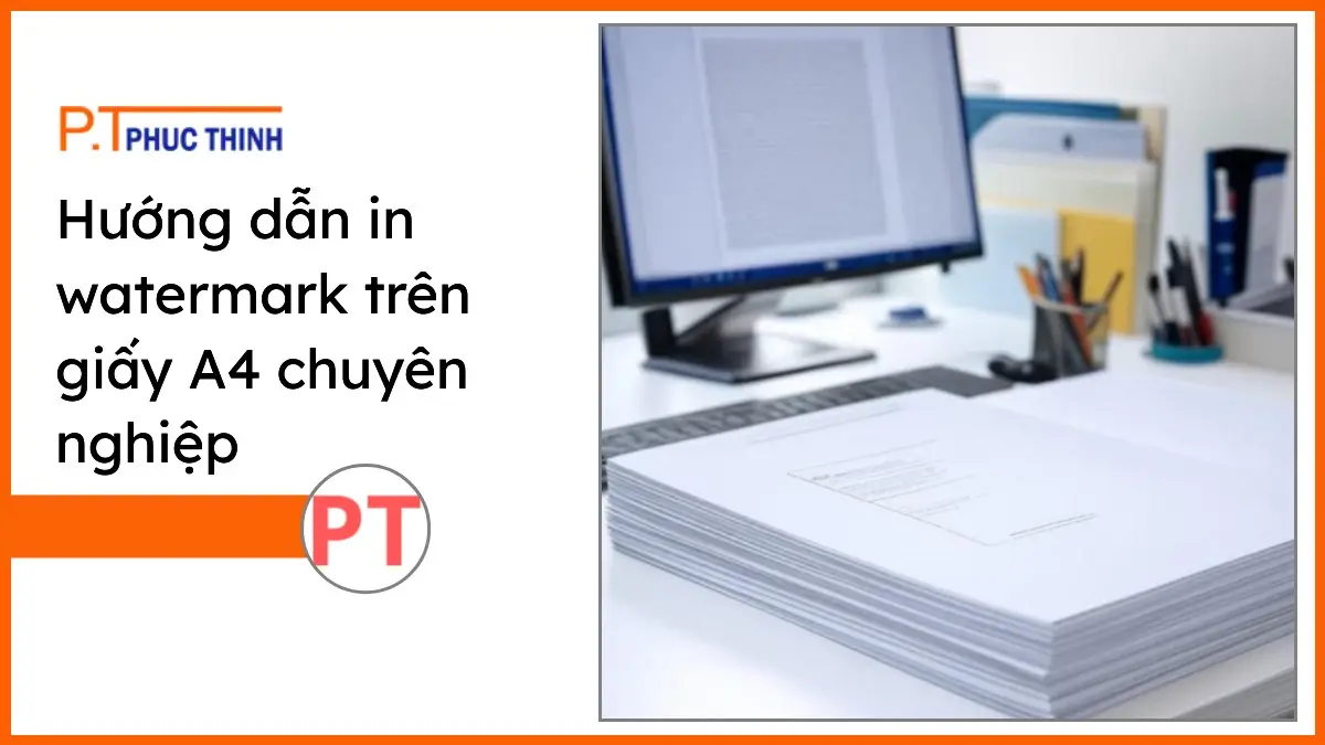 Bàn làm việc hiện đại với giấy in A4 PT Phúc Thịnh và văn phòng phẩm chuyên nghiệp minh họa hướng dẫn in watermark trên giấy A4.