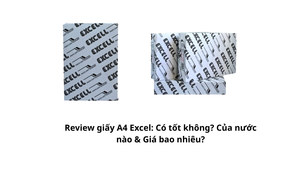 Review giấy A4 Excel: Có tốt không? Của nước nào & Giá bao nhiêu? Đánh giá thực tế độ trắng, khả năng vận hành & bảng giá sỉ ưu đãi nhất tại PT Phúc Thịnh. Xem ngay!