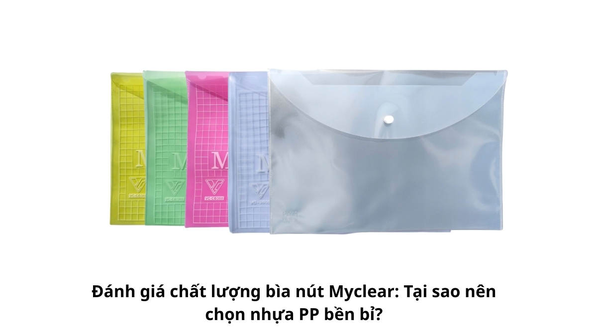 Đánh giá chất lượng bìa nút Myclear: Tại sao nên chọn nhựa PP bền bỉ thông qua độ dẻo dai và bề mặt trong suốt của sản phẩm.